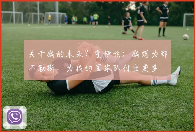 关于我的未来？霍伊伦：我想为那不勒斯、为我的国家队付出更多
